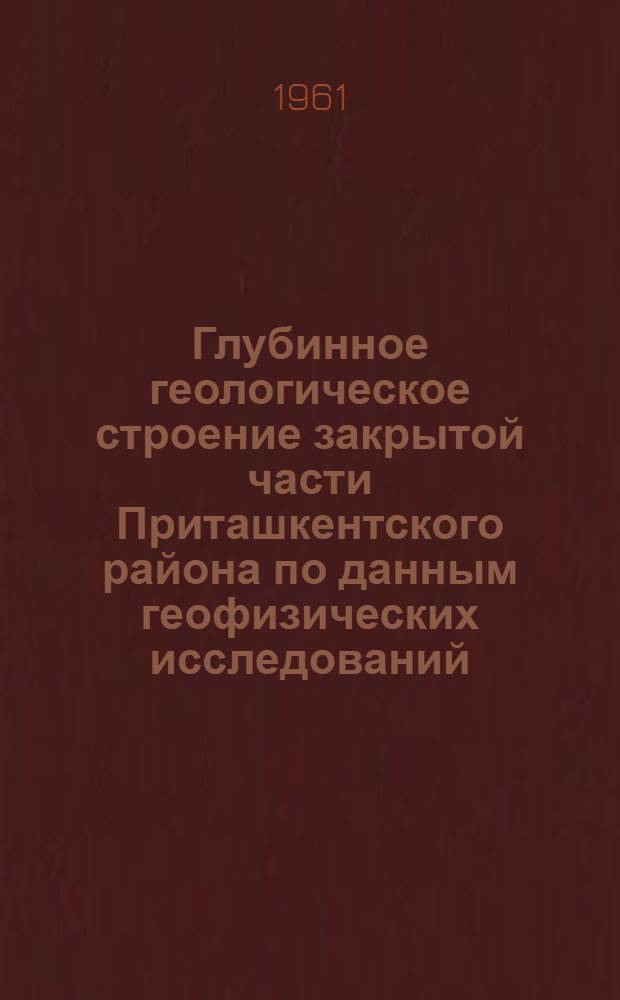 Глубинное геологическое строение закрытой части Приташкентского района по данным геофизических исследований : Автореферат дис., представленной на соискание ученой степени кандидата геолого-минералогических наук