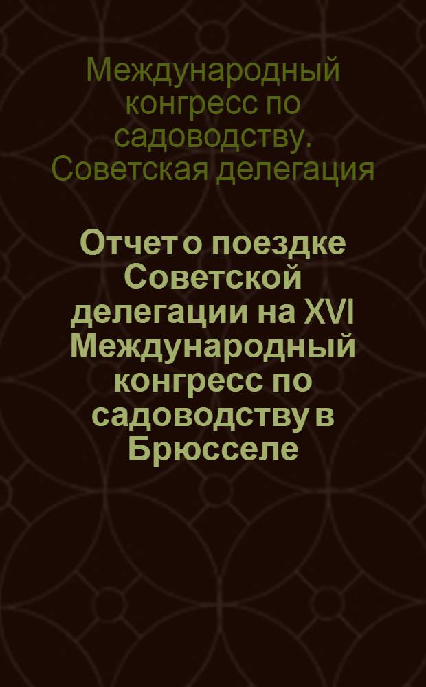 Отчет о поездке Советской делегации на XVI Международный конгресс по садоводству в Брюсселе