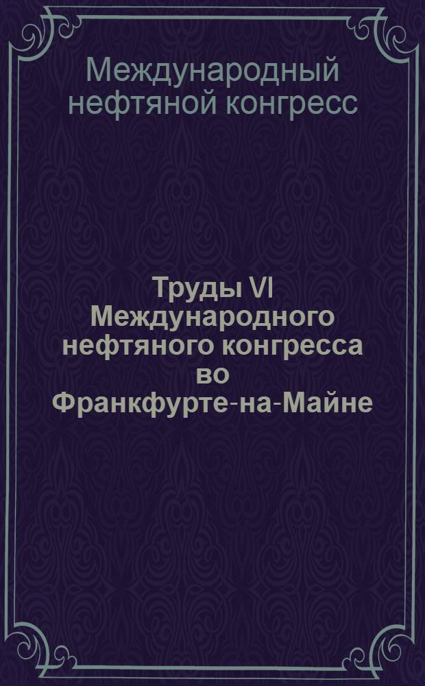 Труды VI Международного нефтяного конгресса во Франкфурте-на-Майне