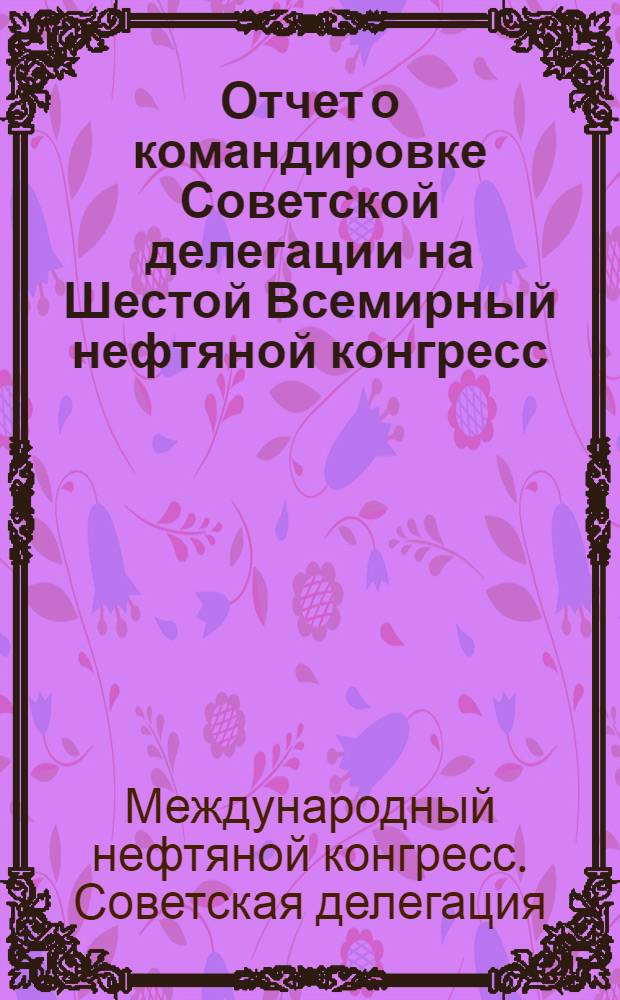 Отчет о командировке Советской делегации на Шестой Всемирный нефтяной конгресс (ФРГ)