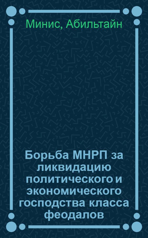 Борьба МНРП за ликвидацию политического и экономического господства класса феодалов (1921 - 1930 гг.) : Автореферат дис. на соискание учен. степени канд. ист. наук