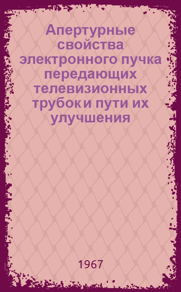 Апертурные свойства электронного пучка передающих телевизионных трубок и пути их улучшения : Автореферат дис. на соискание учен. степени канд. техн. наук