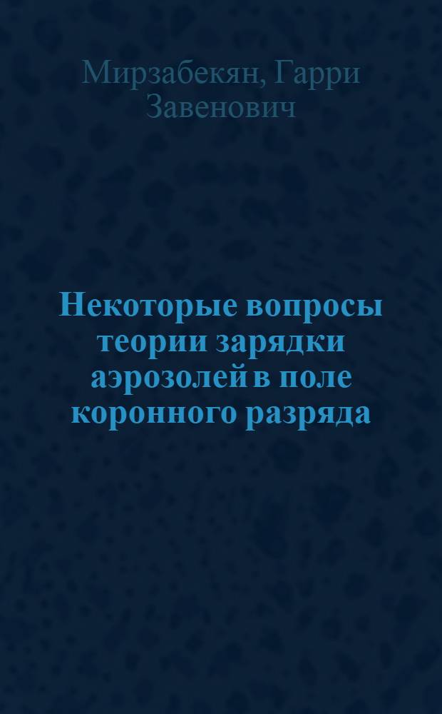 Некоторые вопросы теории зарядки аэрозолей в поле коронного разряда : Автореферат дис. на соискание учен. степени канд. техн. наук