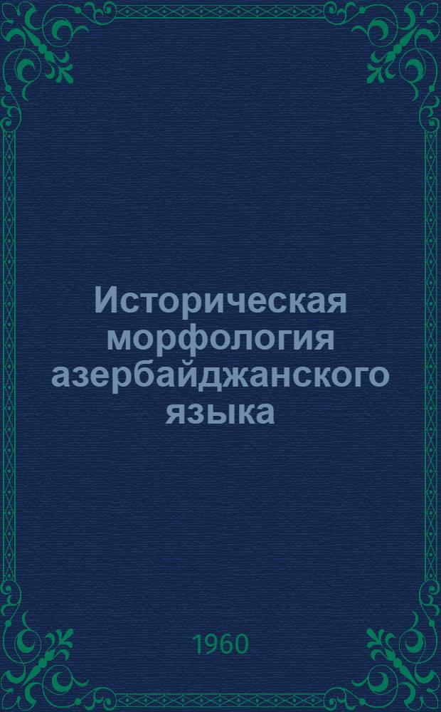 Историческая морфология азербайджанского языка : Автореферат дис., представл. на соискание учен. степени д-ра филол. наук