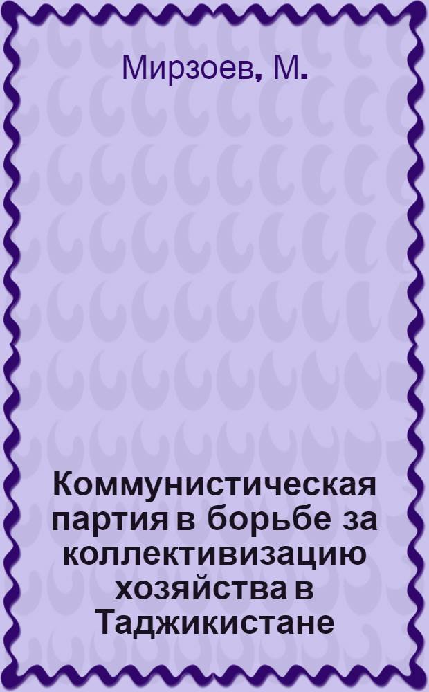 Коммунистическая партия в борьбе за коллективизацию хозяйства в Таджикистане (1928-1937 гг.) : Автореферат дис., представл. на соискание учен. степени кандидата ист. наук