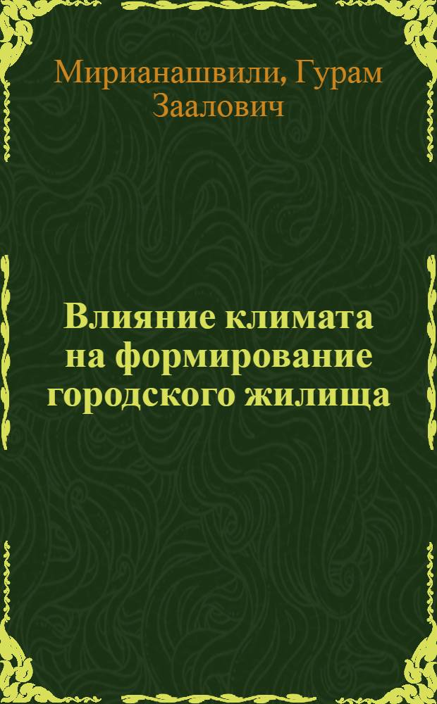 Влияние климата на формирование городского жилища : (На примере г. Тбилиси Груз. ССР) : Автореферат дис. на соискание учен. степени кандидата архитектуры