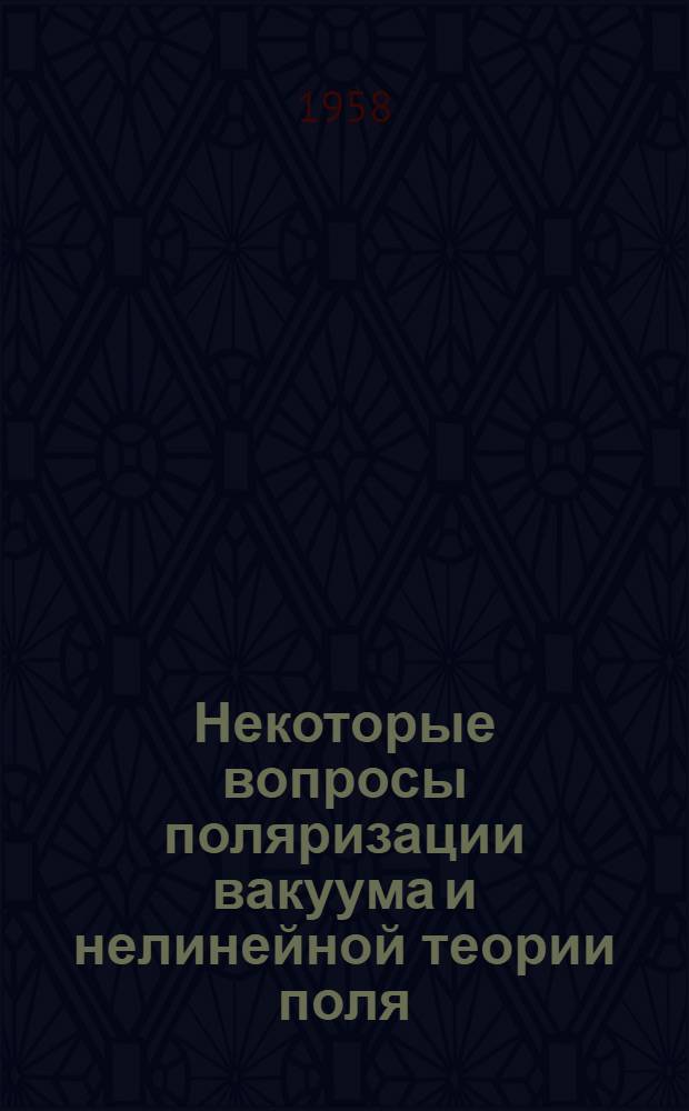 Некоторые вопросы поляризации вакуума и нелинейной теории поля : Автореферат дис. на соискание учен. степени доктора физ.-мат. наук