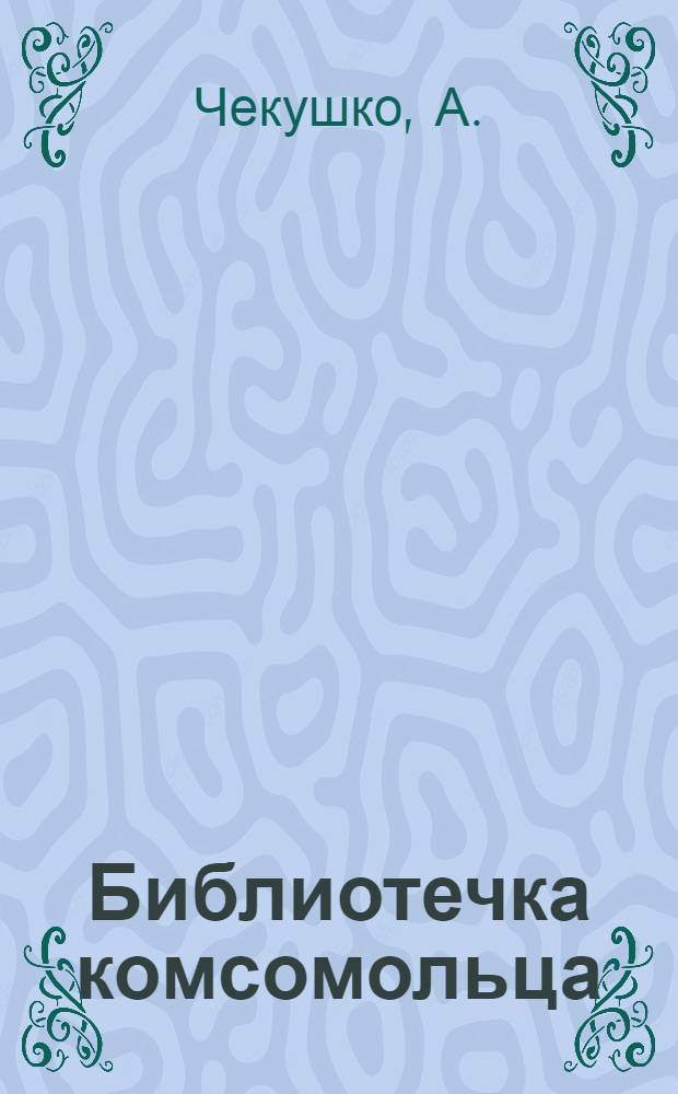 Библиотечка комсомольца : [1-8]. [7] : Нам песня строить и жить помогает