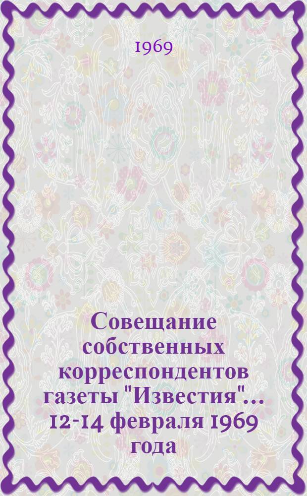 Совещание собственных корреспондентов газеты "Известия"... ...12-14 февраля 1969 года