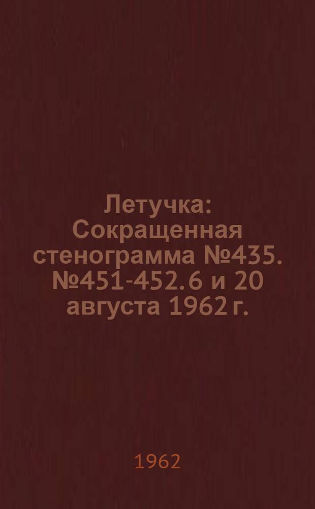 Летучка : Сокращенная стенограмма № 435. № 451-452. 6 и 20 августа 1962 г.