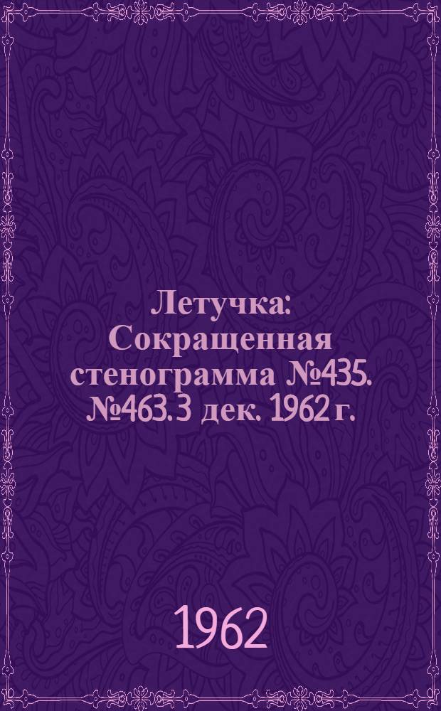 Летучка : Сокращенная стенограмма № 435. № 463. 3 дек. 1962 г.