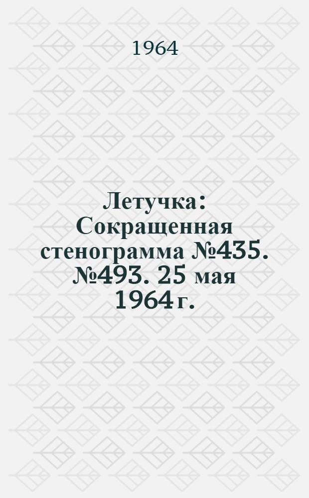 Летучка : Сокращенная стенограмма № 435. № 493. 25 мая 1964 г.