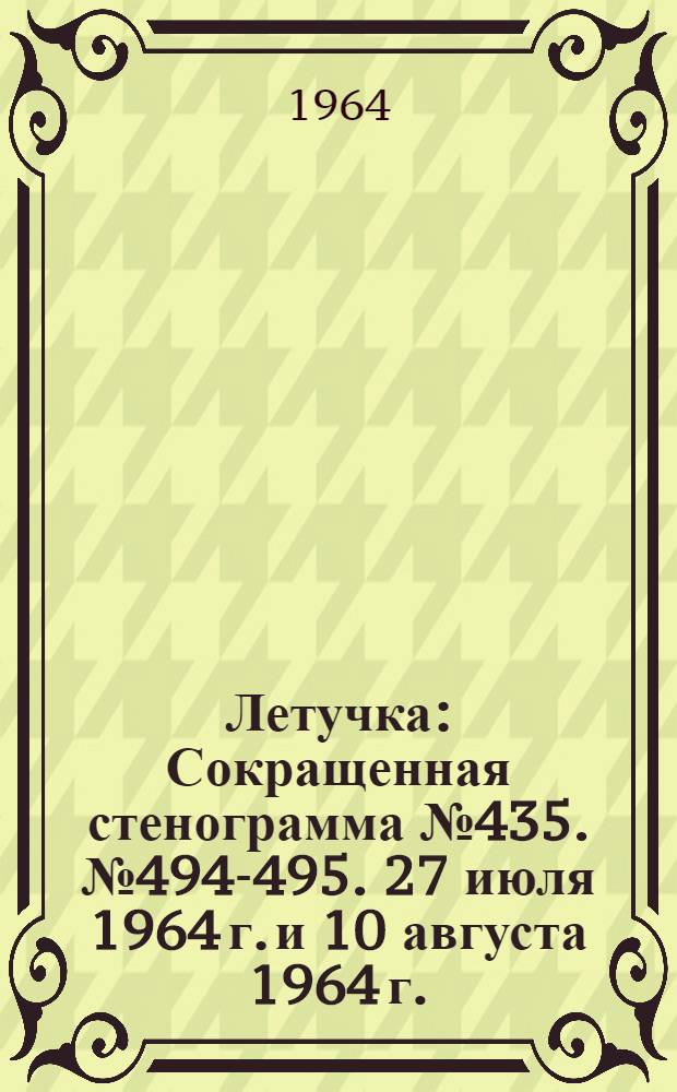 Летучка : Сокращенная стенограмма № 435. № 494-495. 27 июля 1964 г. и 10 августа 1964 г.