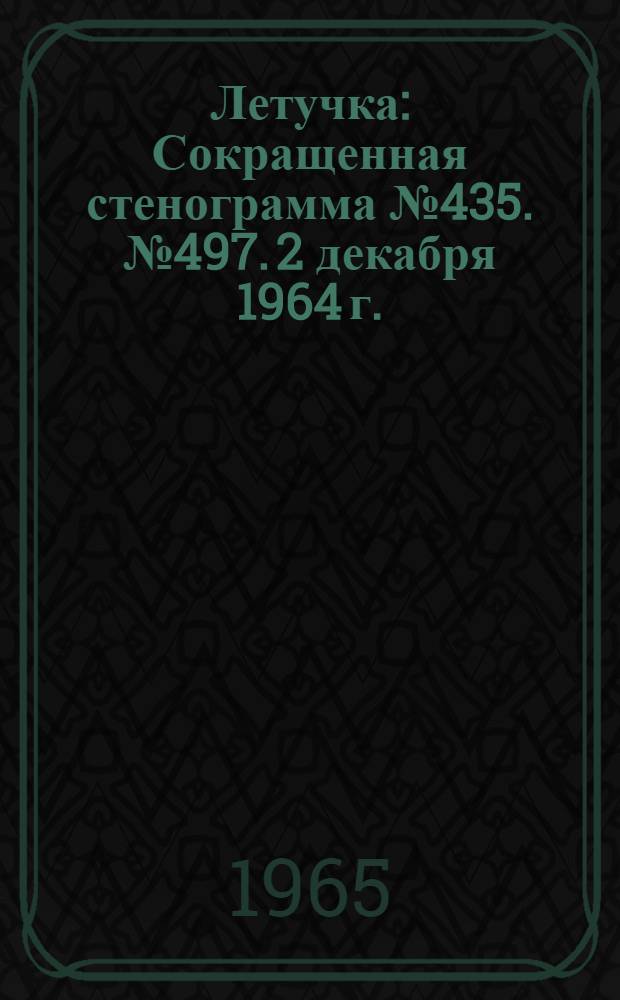 Летучка : Сокращенная стенограмма № 435. № 497. 2 декабря 1964 г.