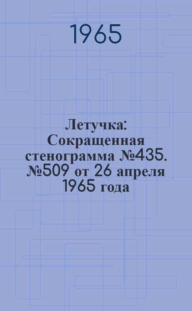 Летучка : Сокращенная стенограмма № 435. № 509 от 26 апреля 1965 года