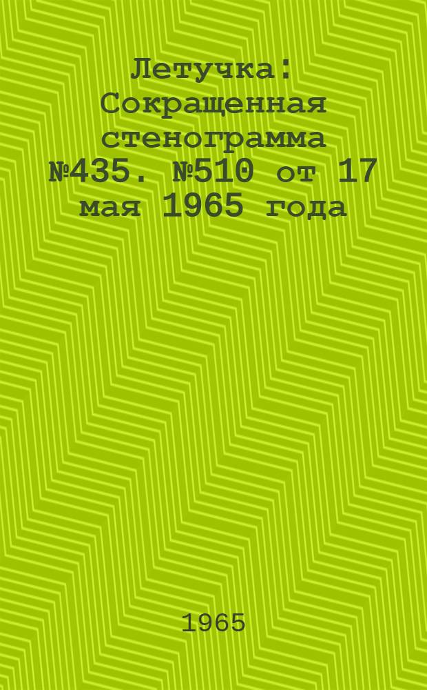 Летучка : Сокращенная стенограмма № 435. № 510 от 17 мая 1965 года