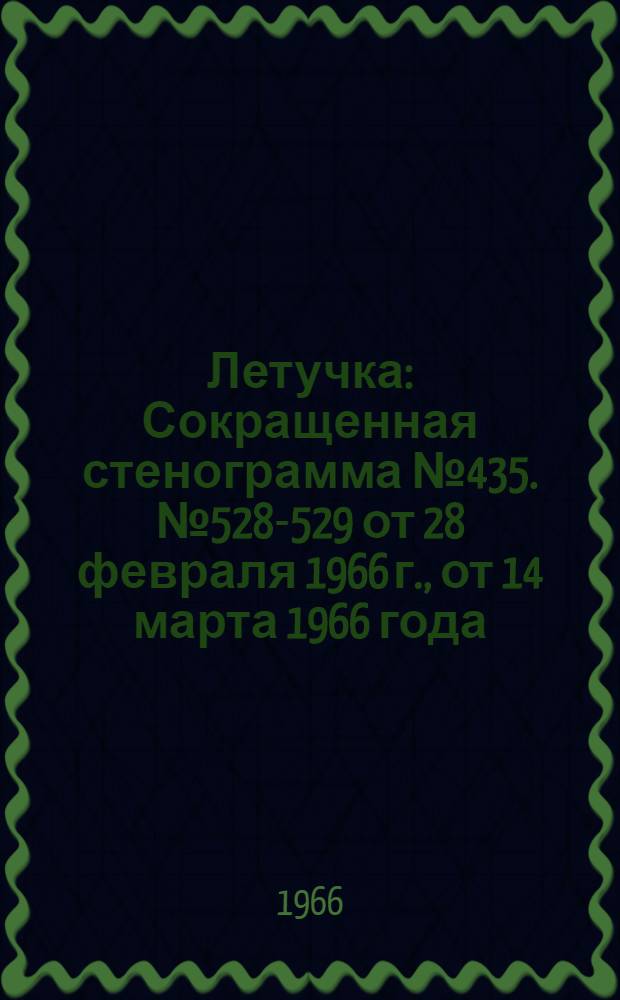 Летучка : Сокращенная стенограмма № 435. № 528-529 от 28 февраля 1966 г., [от 14 марта 1966 года