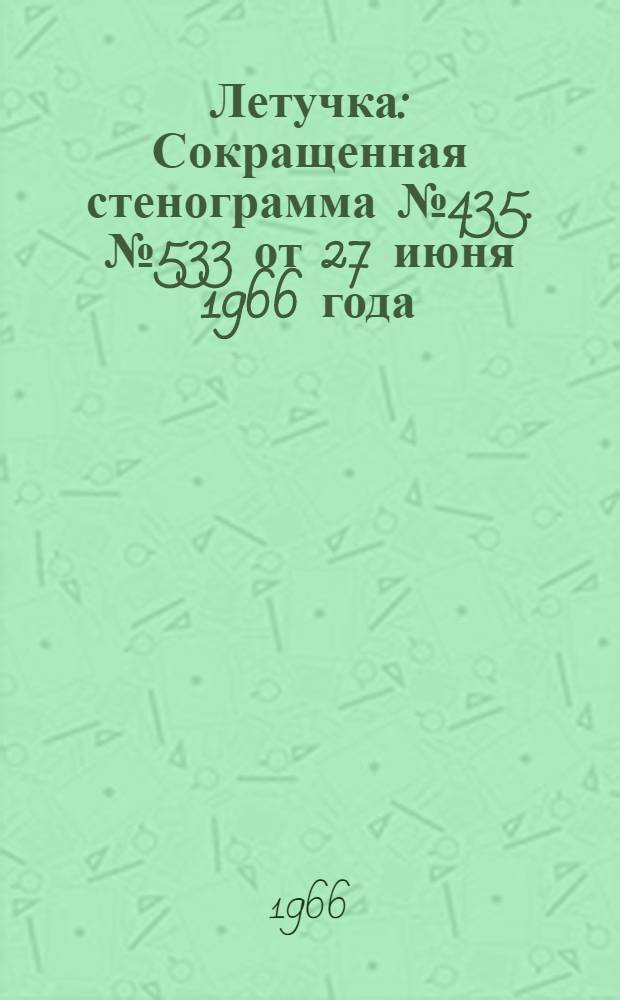 Летучка : Сокращенная стенограмма № 435. № 533 от 27 июня 1966 года