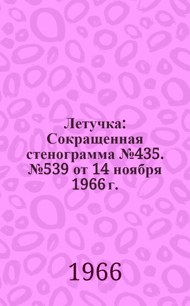 Летучка : Сокращенная стенограмма № 435. № 539 от 14 ноября 1966 г.