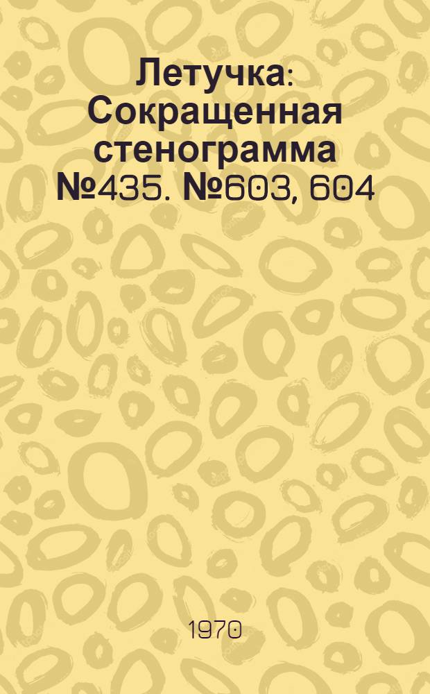 Летучка : Сокращенная стенограмма № 435. № 603, 604 : 27 января 1970 года, 3 февраля 1970 года