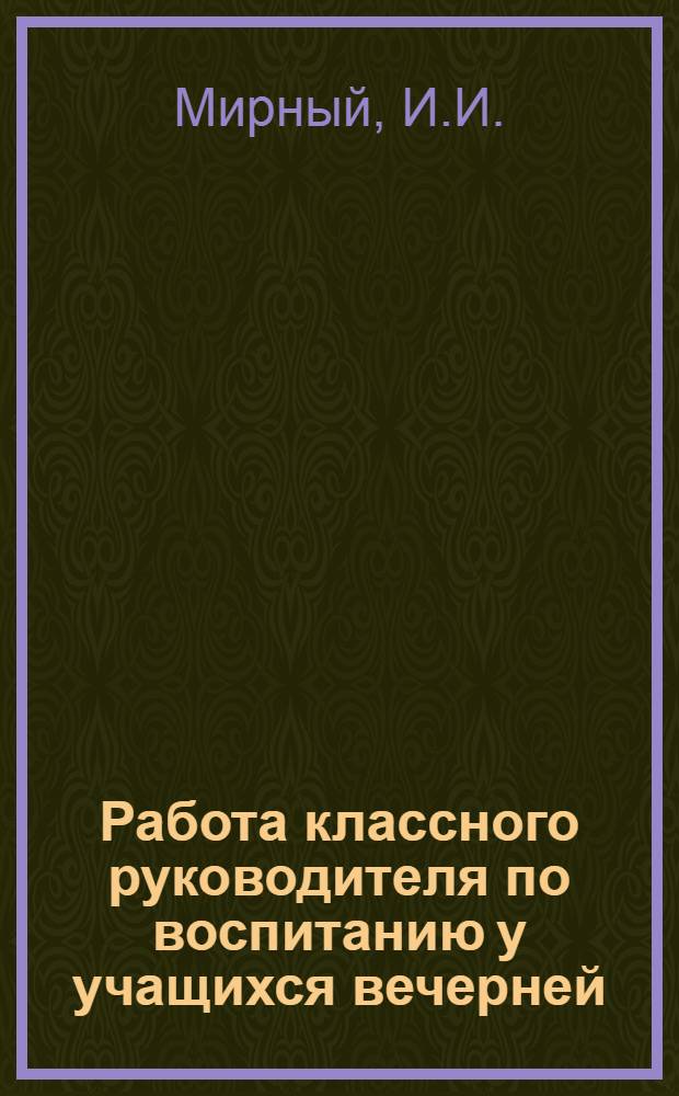 Работа классного руководителя по воспитанию у учащихся вечерней (сменной) школы сознательного отношения к учению : (На материале школ рабочей и сел. молодежи Укр. ССР) : Автореферат дис. на соискание учен. степени кандидата пед. наук
