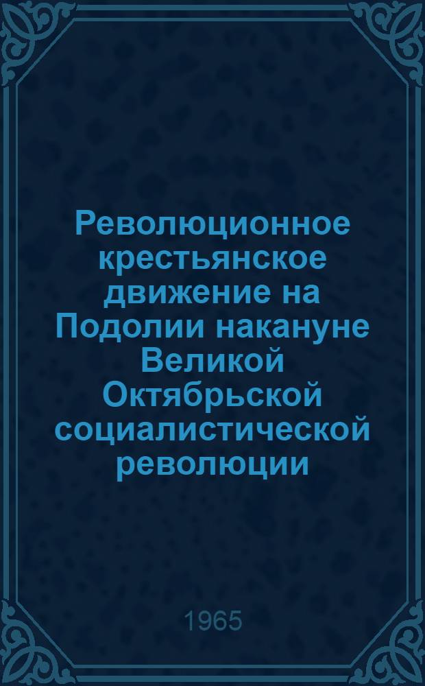 Революционное крестьянское движение на Подолии накануне Великой Октябрьской социалистической революции (март - октябрь 1917 года) : Автореферат дис. на соискание учен. степени кандидата ист. наук