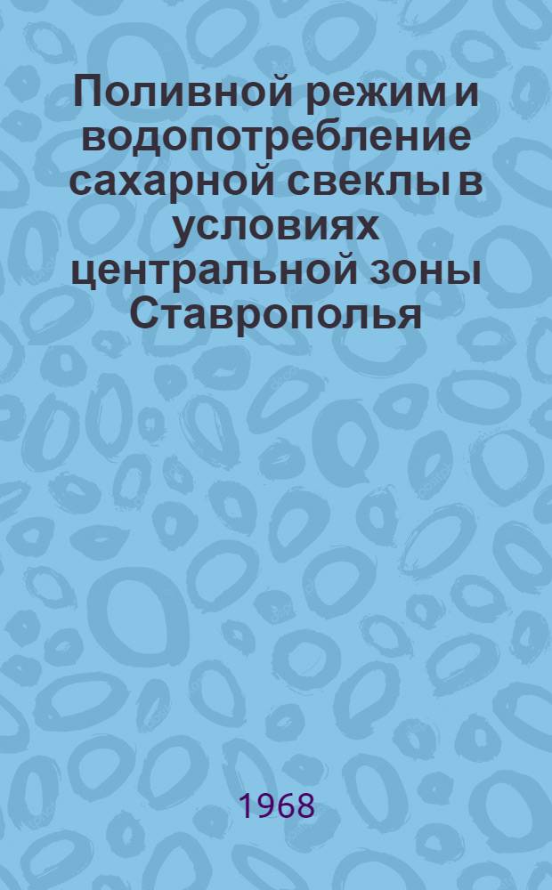 Поливной режим и водопотребление сахарной свеклы в условиях центральной зоны Ставрополья : Автореферат дис. на соискание учен. степени канд. с.-х. наук : (531)