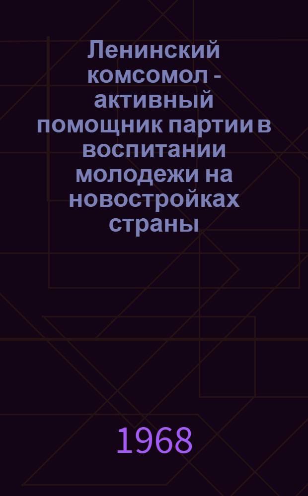 Ленинский комсомол - активный помощник партии в воспитании молодежи на новостройках страны (1956-1962 гг.) : Автореферат дис. на соискание учен. степени канд. ист. наук : (570)