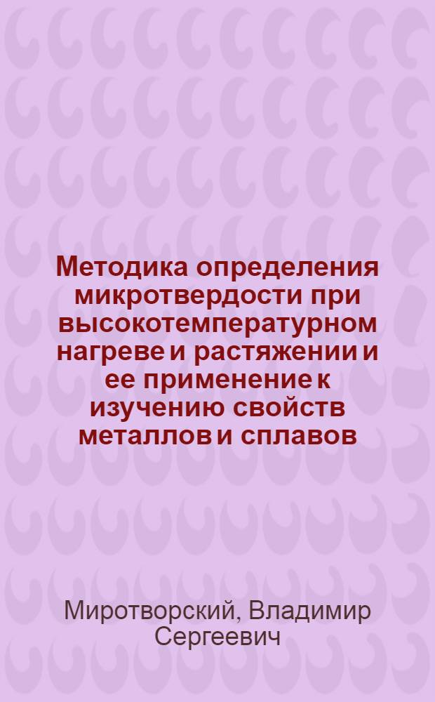 Методика определения микротвердости при высокотемпературном нагреве и растяжении и ее применение к изучению свойств металлов и сплавов : Автореферат дис. на соискание учен. степени кандидата техн. наук