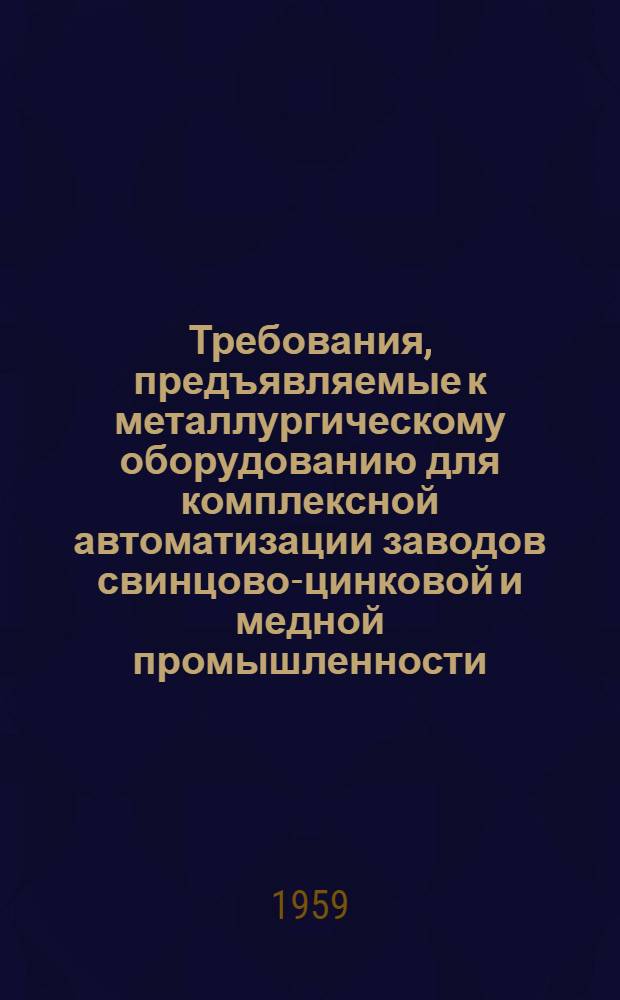 Требования, предъявляемые к металлургическому оборудованию для комплексной автоматизации заводов свинцово-цинковой и медной промышленности : Изложение доклада на Конференции по вопросам механизации и автоматизации производ. процессов пром., трансп. и строит. предприятий Республики