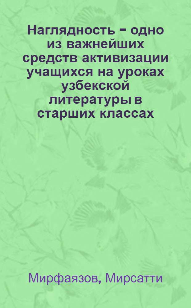 Наглядность - одно из важнейших средств активизации учащихся на уроках узбекской литературы в старших классах : (В аспекте изучения жизни и творчества Алишера Навои) : Автореферат дис. на соискание учен. степени канд. пед. наук : (732)