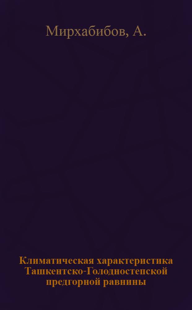 Климатическая характеристика Ташкентско-Голодностепской предгорной равнины : Автореферат дис. на соискание учен. степени кандидата геогр. наук