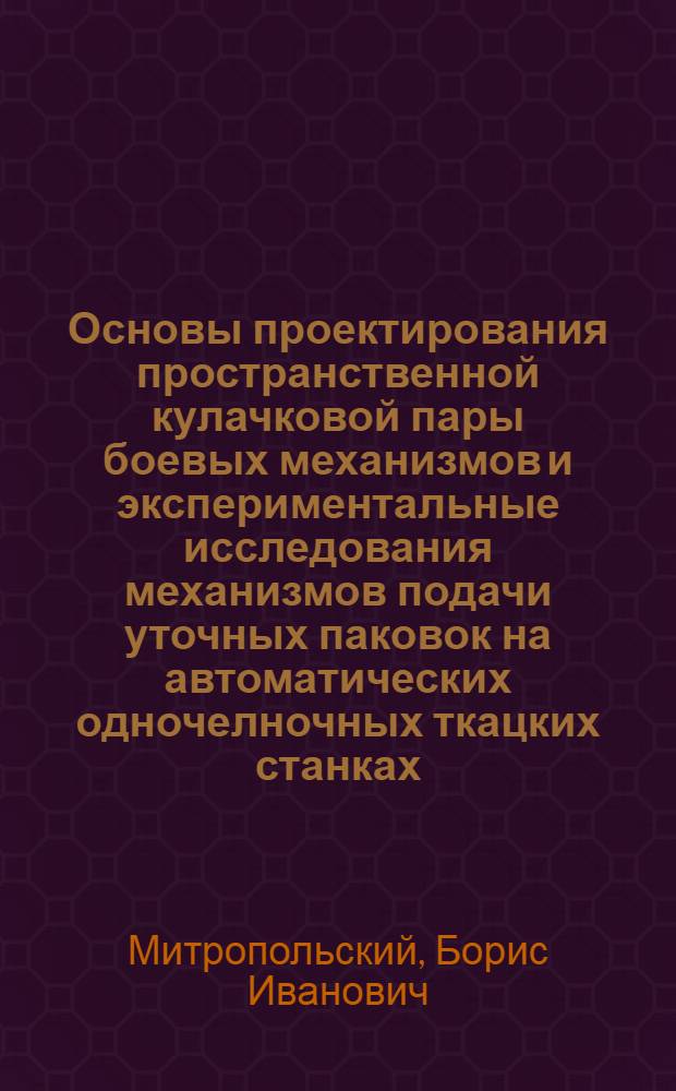 Основы проектирования пространственной кулачковой пары боевых механизмов и экспериментальные исследования механизмов подачи уточных паковок на автоматических одночелночных ткацких станках : Автореферат дис. на соискание учен. степени кандидата техн. наук