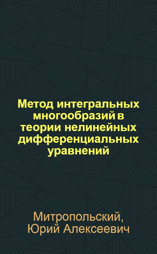 Метод интегральных многообразий в теории нелинейных дифференциальных уравнений : (Доклад представлен на V Междунар. мат. конгрессе в г. Стокгольме)