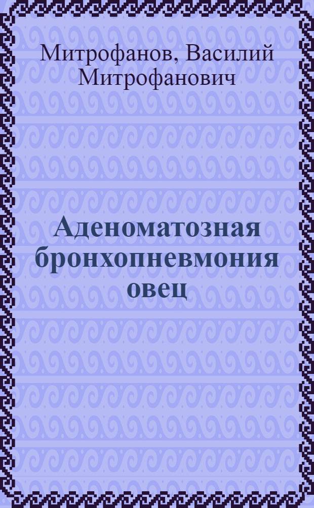 Аденоматозная бронхопневмония овец (легочный аденоматоз) : (Вопросы этиологии, эпизоотологии, патол. морфологии, клиники и диагностики) : Автореферат дис. на соискание учен. степени доктора вет. наук