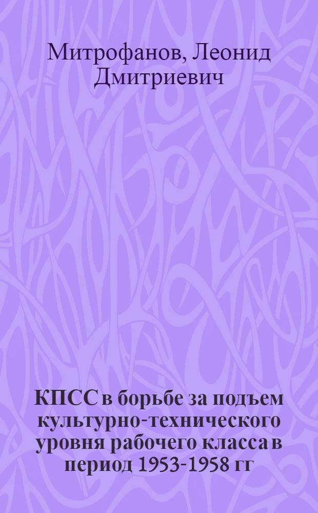 КПСС в борьбе за подъем культурно-технического уровня рабочего класса в период 1953-1958 гг. : (На материалах Свердл. обл. парт. организации) : Автореферат дис. на соискание учен. степени кандидата ист. наук