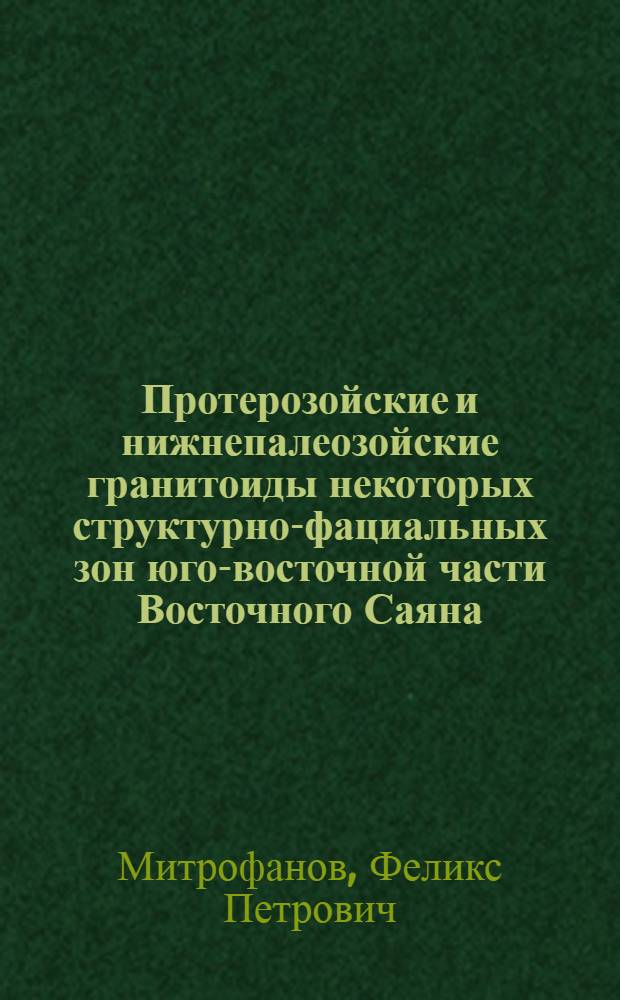 Протерозойские и нижнепалеозойские гранитоиды некоторых структурно-фациальных зон юго-восточной части Восточного Саяна : Автореферат дис. на соискание учен. степени кандидата геол.-минералог. наук