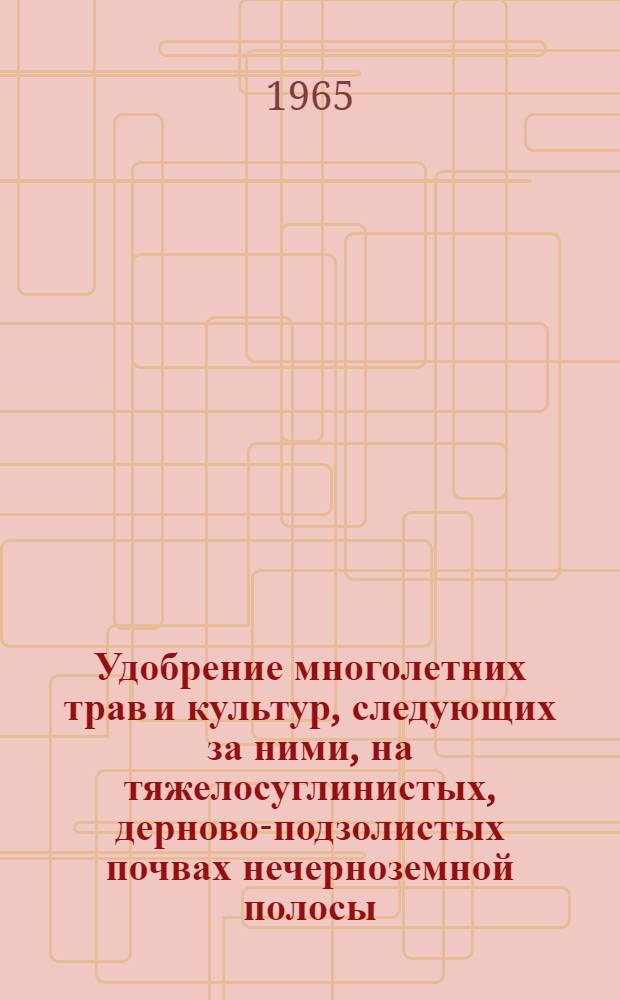 Удобрение многолетних трав и культур, следующих за ними, на тяжелосуглинистых, дерново-подзолистых почвах нечерноземной полосы : (По результатам полевых опытов) : Автореферат дис. на соискание учен. степени кандидата с.-х. наук