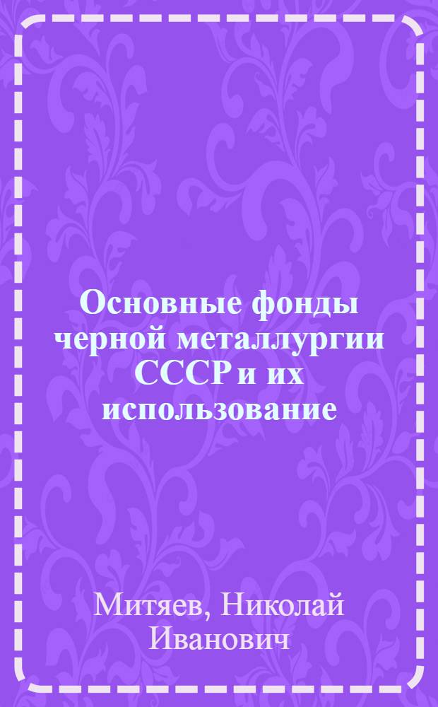 Основные фонды черной металлургии СССР и их использование : Автореферат дис. на соискание учен. степени канд. экон. наук