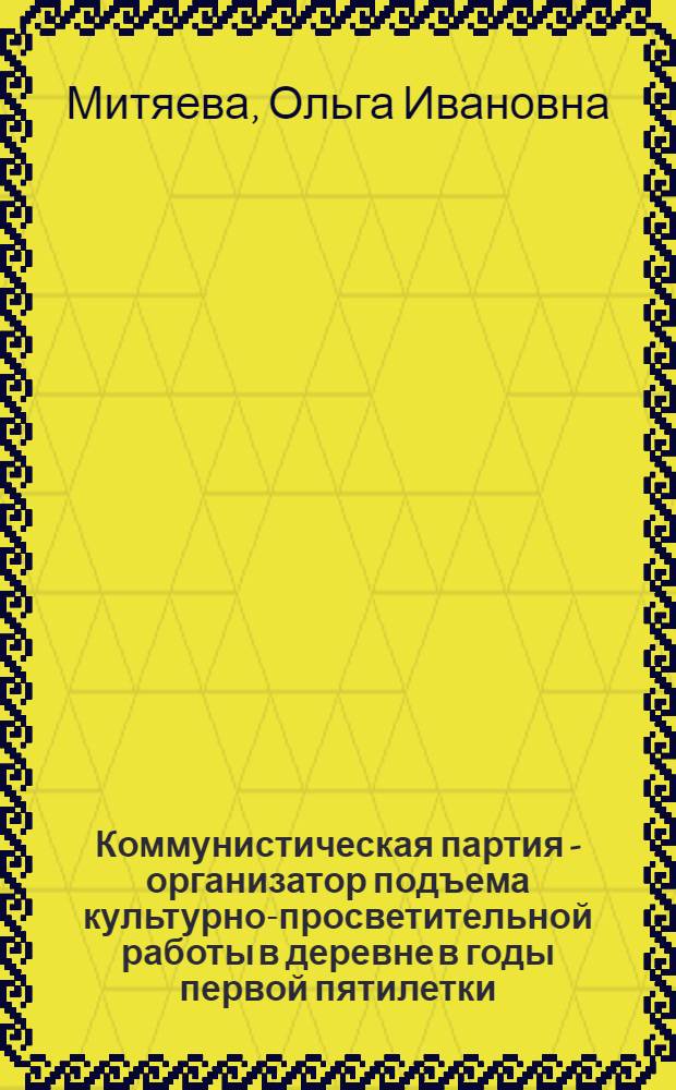 Коммунистическая партия - организатор подъема культурно-просветительной работы в деревне в годы первой пятилетки (1928-1932 гг.) : Автореферат дис. на соискание учен. степени кандидата ист. наук