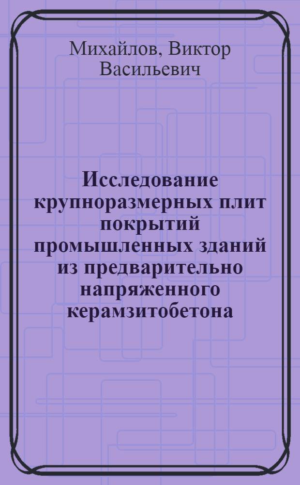 Исследование крупноразмерных плит покрытий промышленных зданий из предварительно напряженного керамзитобетона : Автореферат дис. на соискание учен. степени кандидата техн. наук
