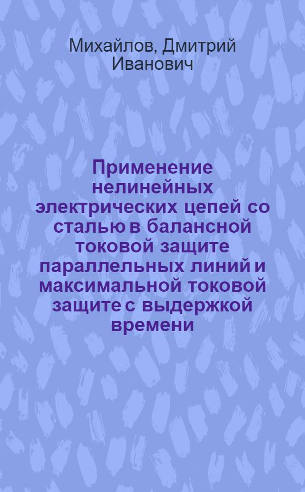 Применение нелинейных электрических цепей со сталью в балансной токовой защите параллельных линий и максимальной токовой защите с выдержкой времени : Автореферат дис. на соискание учен. степени кандидата техн. наук