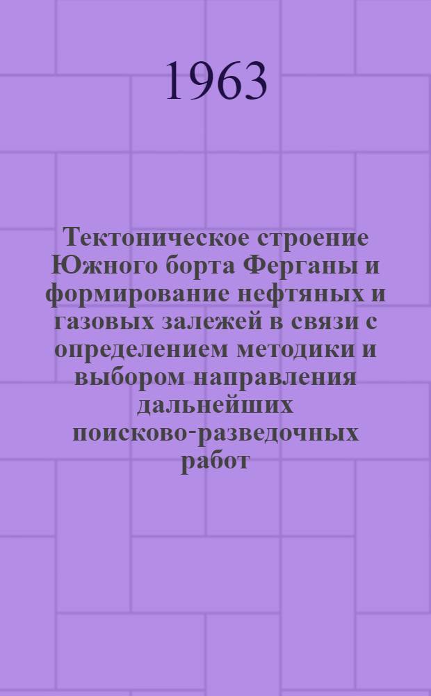 Тектоническое строение Южного борта Ферганы и формирование нефтяных и газовых залежей в связи с определением методики и выбором направления дальнейших поисково-разведочных работ : Автореферат дис. на соискание учен. степени кандидата геол.-минералогич. наук
