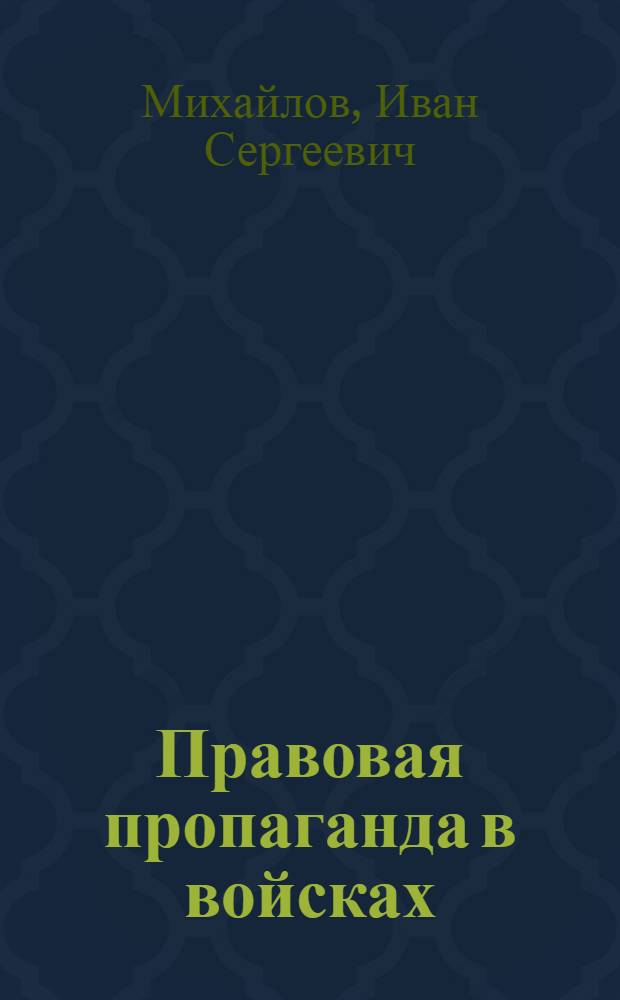Правовая пропаганда в войсках : Формы, организация и методика работы воен. юристов
