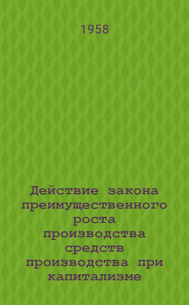 Действие закона преимущественного роста производства средств производства при капитализме : Автореферат дис. на соискание учен. степени кандидата экон. наук