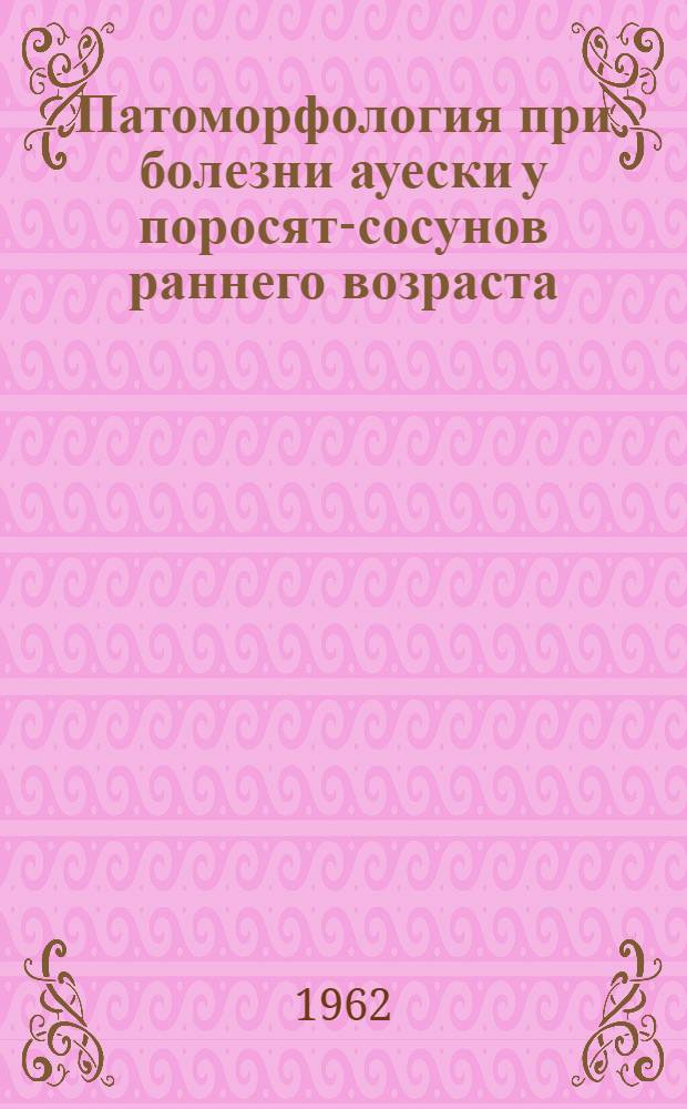 Патоморфология при болезни ауески у поросят-сосунов раннего возраста : Автореферат дис. на соискание учен. степени кандидата вет. наук