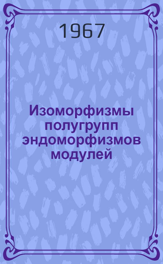 Изоморфизмы полугрупп эндоморфизмов модулей : Автореферат дис. на соискание учен. степени канд. физ.-мат. наук