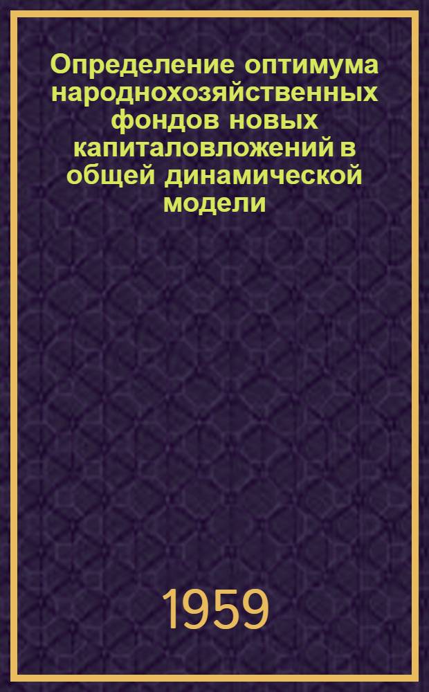 Определение оптимума народнохозяйственных фондов новых капиталовложений в общей динамической модели