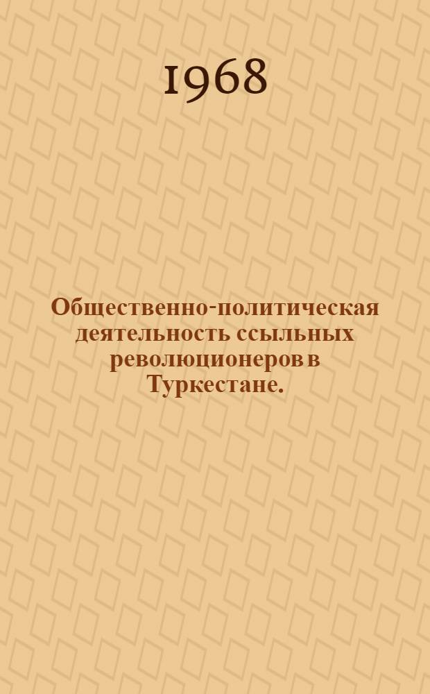 Общественно-политическая деятельность ссыльных революционеров в Туркестане. (Вторая половина XIX - начало XX вв.) : Автореферат дис. на соискание учен. степени канд. ист. наук : (571)