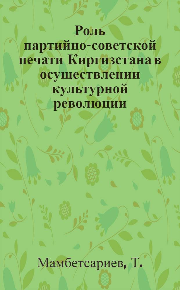 Роль партийно-советской печати Киргизстана в осуществлении культурной революции : Автореферат дис. на соискание учен. степени канд. ист. наук